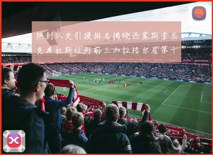 热刺队史引援排名揭晓西蒙斯索兰克库杜斯位列前三加拉格尔居第十一位