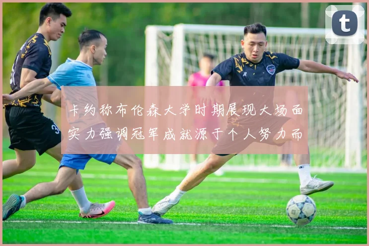 卡约称布伦森大学时期展现大场面实力强调冠军成就源于个人努力而非抱团