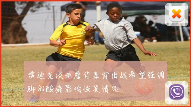雷迪克谈老詹背靠背出战希望强调脚部酸痛影响恢复情况