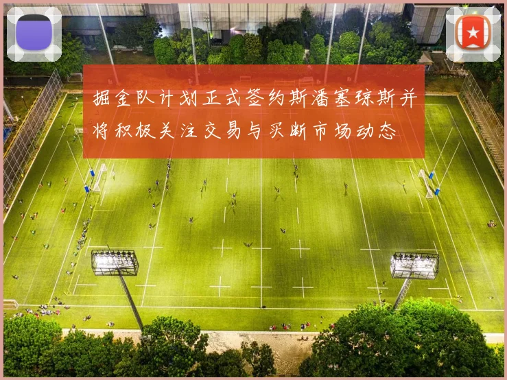 掘金队计划正式签约斯潘塞琼斯并将积极关注交易与买断市场动态