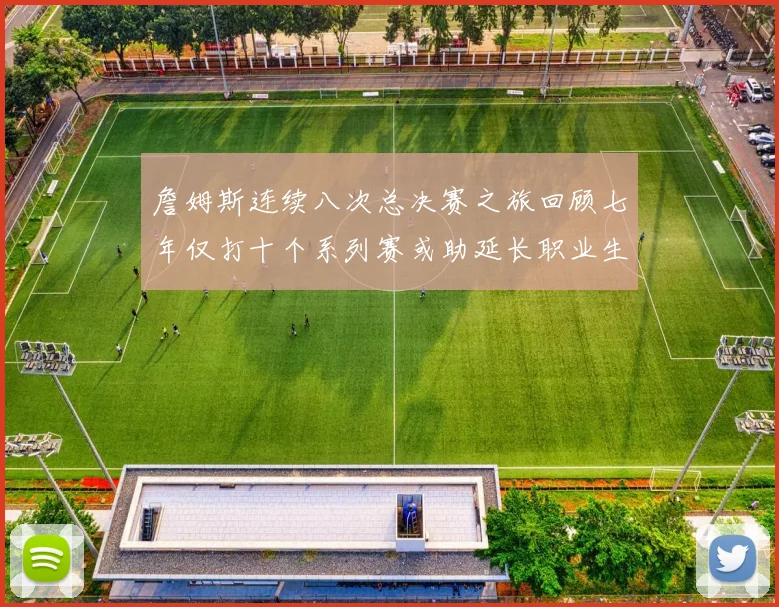 詹姆斯连续八次总决赛之旅回顾七年仅打十个系列赛或助延长职业生涯