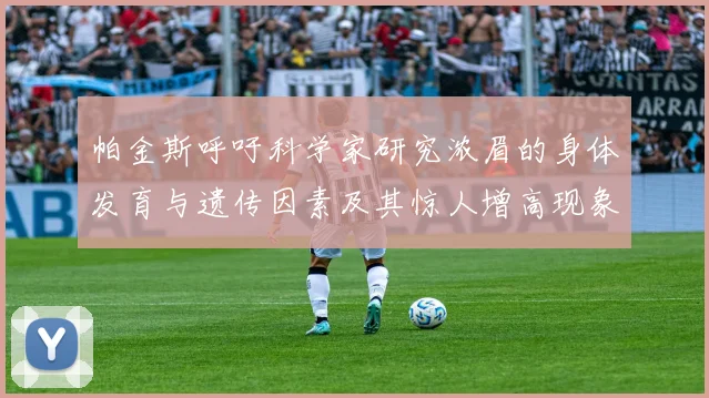 帕金斯呼吁科学家研究浓眉的身体发育与遗传因素及其惊人增高现象