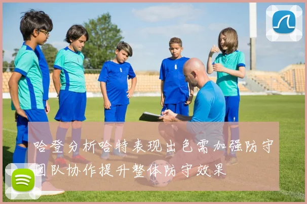 哈登分析哈特表现出色需加强防守团队协作提升整体防守效果